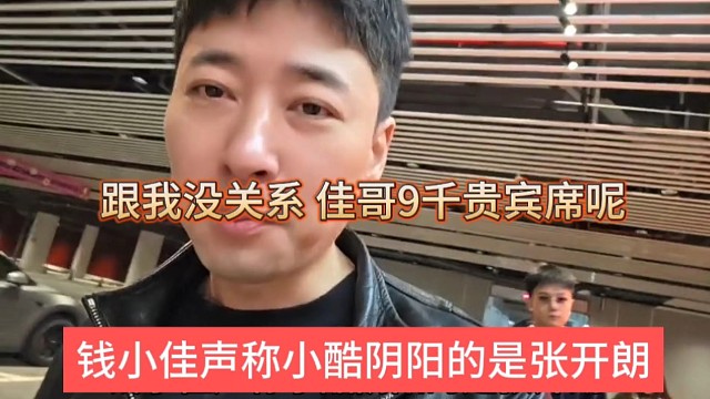 钱小佳声称小酷阴阳的是张开朗，跟我没关系，我tm贵宾席九千