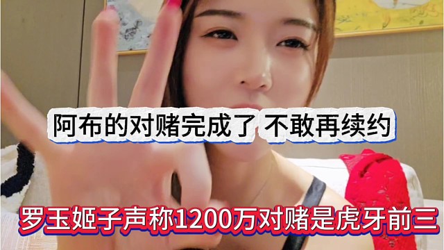 罗玉姬子声称她1200万对赌是虎牙前三，阿布对赌完成了不敢再续签