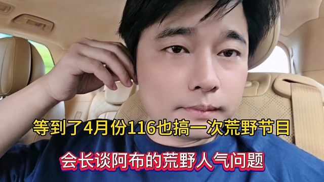 等到了4月份116也搞一次荒野节目，会长谈阿布的荒野人气问题！