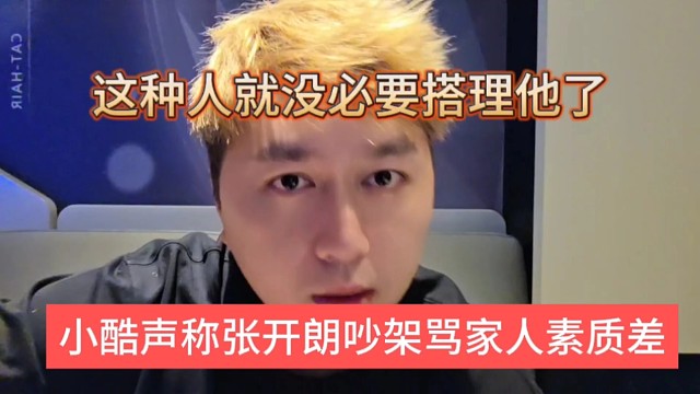 小酷声称张开朗吵架骂家人素质真差，这种人就没必要搭理了