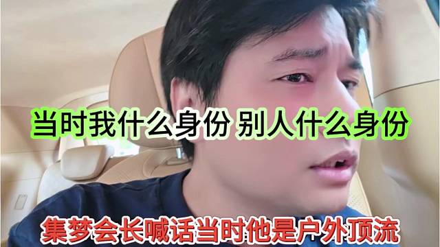 集梦会长喊话当时他就是户外顶流，我什么身份，别人什么身份这样要求我
