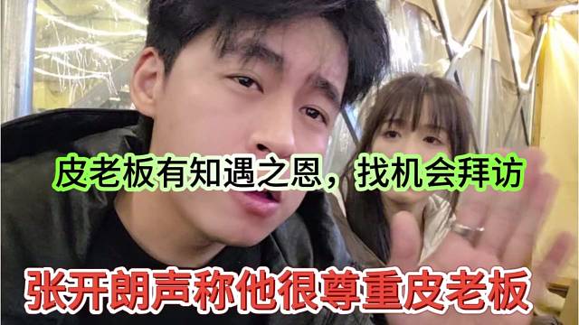 张开朗声称他很尊重皮老板，对皮老板有知遇之恩，找机会拜访