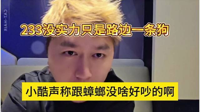 小酷声称跟蟑螂没啥好吵的，233没实力只是路边一条狗