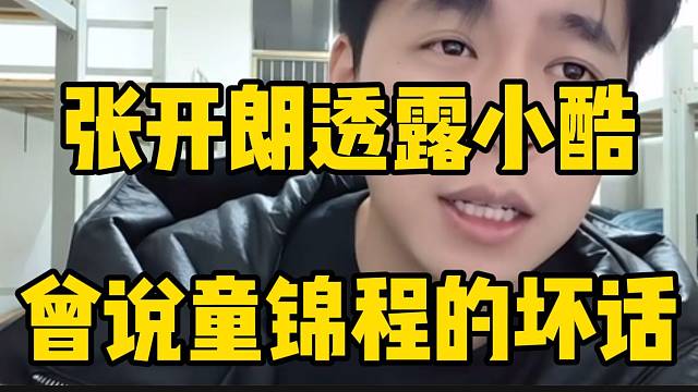 张开朗透露小酷曾说过童锦程坏话，并直言不羡慕她！