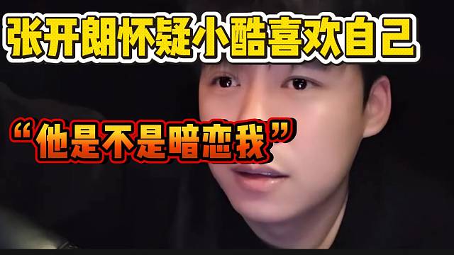 张开朗怀疑小酷真喜欢自己，时不时就提到自己！