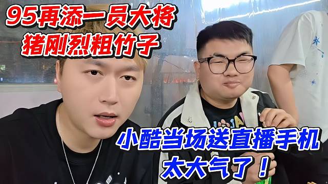 95再添一员大将猪刚烈粗竹子！小酷当场送直播手机太大气了！