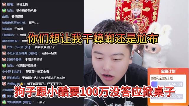 狗子跟小酷要100万没答应掀桌子，你们想要让我干蟑螂还是尬布