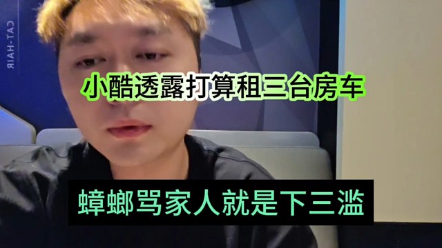 蟑螂骂家人就是下三滥，小酷透露打算租三台房车