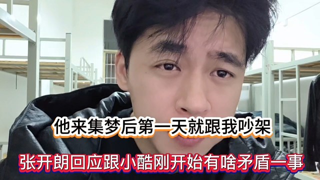 他来集梦后第一天就跟我吵架，张开朗回应跟小酷刚开始有啥矛盾一事！