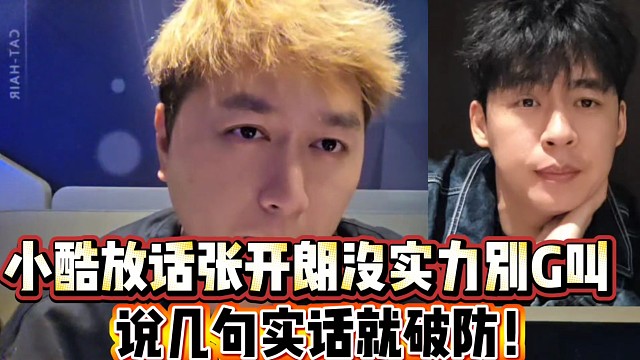 小酷放话张开朗没实力不要G叫 
说几句实话就破防了！