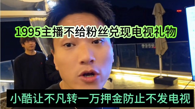 小酷让不凡转一万押金怕他不发电视，1995主播不给粉丝兑现奖励？