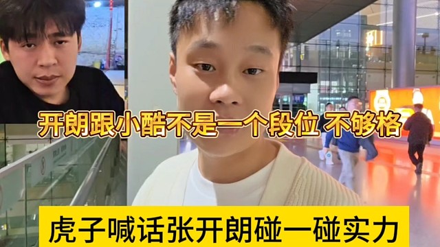 虎子喊话张开朗碰一碰实力，开朗跟小酷不是一个段位，不够格