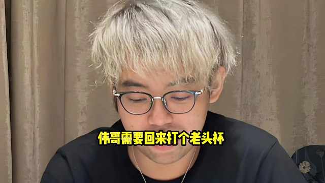 超哥：感觉伟哥现在状态不太好，回来调整一下，打个老头杯，我在带伟哥拿个亚军，然后伟哥拿完亚军再次觉醒