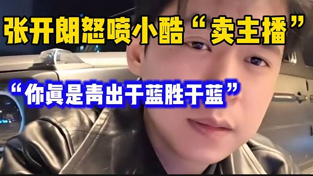 张开朗怒喷小酷“卖主播”，这真是“火力全开”的！