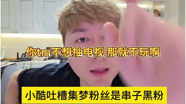 小酷吐槽集梦粉丝是串子，你tm不想抽电视，那就别玩啊