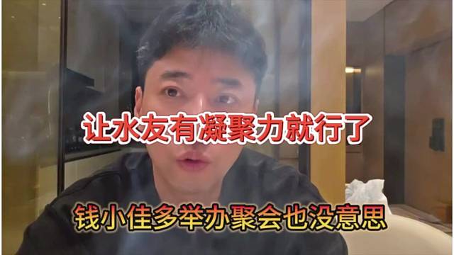 钱小佳声称多举办聚会也没意思，让水友有凝聚力就行了