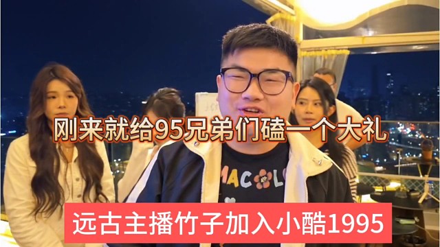 远古主播竹子加入小酷1995，刚来就给95兄弟们磕一个大礼？