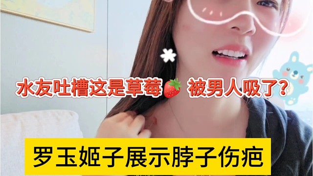 罗玉姬子展示脖子上的伤疤，水友吐槽是草莓，被男人吸了？