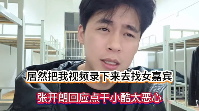 居然把我视频录下来去找女嘉宾，张开朗回应点干小酷太恶心！
