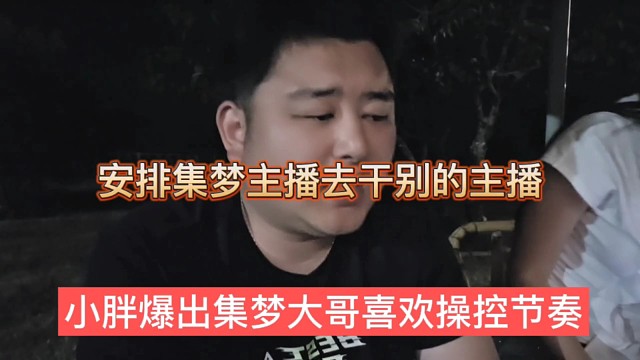 小胖爆出集梦大哥喜欢操控节奏，安排集梦主播去干别人