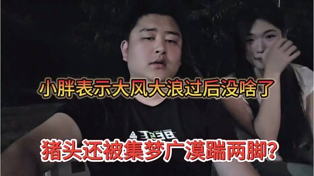 猪头还被集梦广漠踹两脚？小胖表示大风大浪过后没啥了