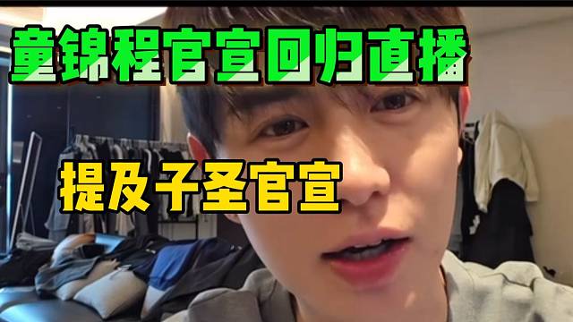 童锦程宣布正式回归直播！并提及子圣官宣事件！