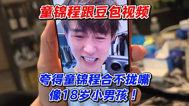 童锦程跟豆包视频夸得童锦程合不拢嘴像18岁小男孩