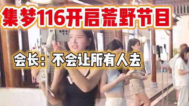 集梦116准备开启首次荒野节目，会长表示不会让所有主播去！