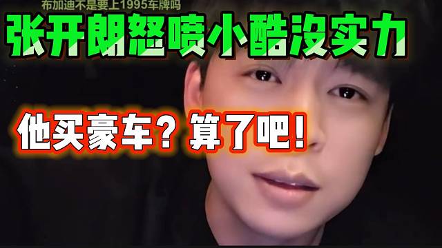张开朗怒喷小酷没实力买豪车，并吐槽他还经常圈粉丝！