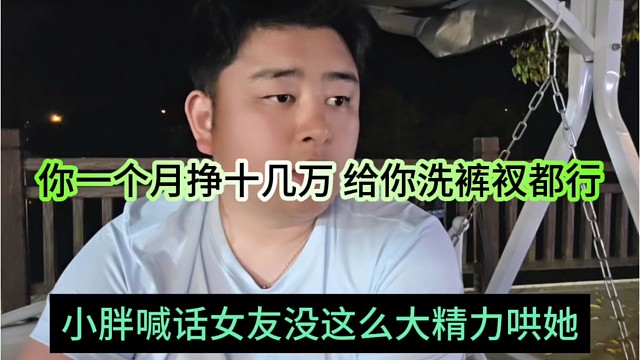 小胖喊话没有这么大精力去哄女朋友 你一个月挣十几万，我给你洗裤衩都行