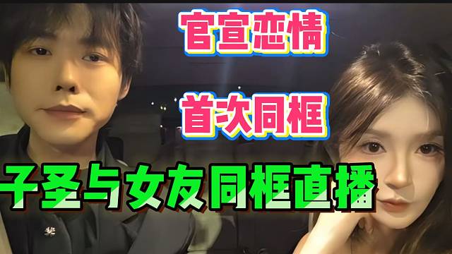 子圣官宣恋情后首次与女友同框直播，幸福的味道隔着屏幕都能闻到！