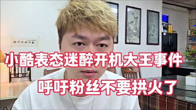 小酷表态迷醉开机大王事件
呼吁粉丝不要拱火