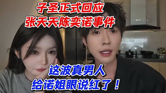 子圣正式回应张天天陈奕诺事件！这波真男人给诺姐眼说红了
