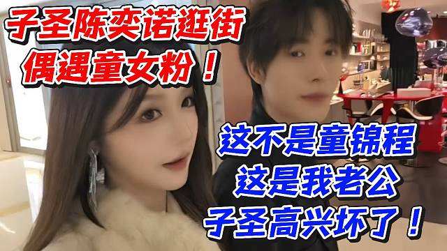 子圣陈奕诺逛街偶遇童女粉！这不是童锦程这是我老公子圣高兴坏了