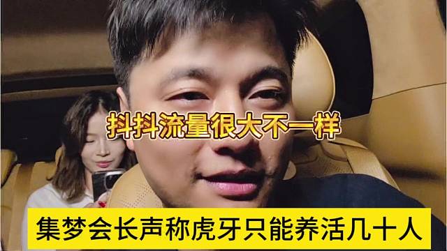 集梦会长声称虎牙只能养活几十人，抖x那边流量很大不一样