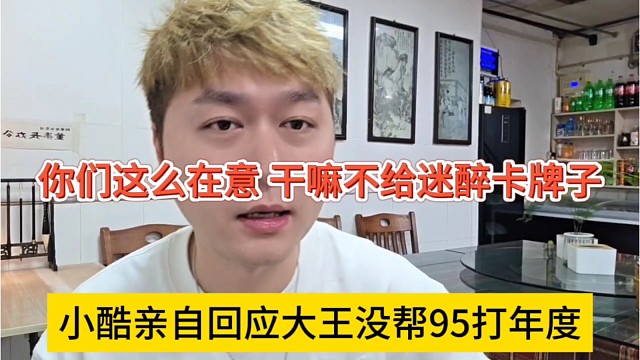 小酷亲自回应大王没帮95打年度，你们这么在意，干嘛不给迷醉卡牌子
