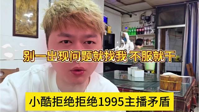 小酷拒绝处理1995主播矛盾，md别一有问题就来找我，不服就干
