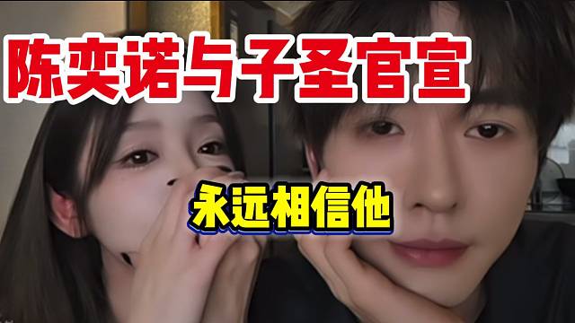 陈奕诺明确表示以后不会管子圣直播，因为相信他！