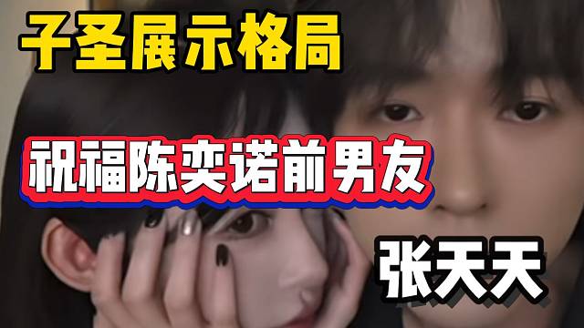 子圣展示格局！祝福陈奕诺前男友张天天！