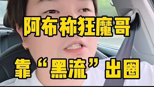 阿布称狂魔哥是吃“黑流”出圈的，根本不靠礼物打赏！