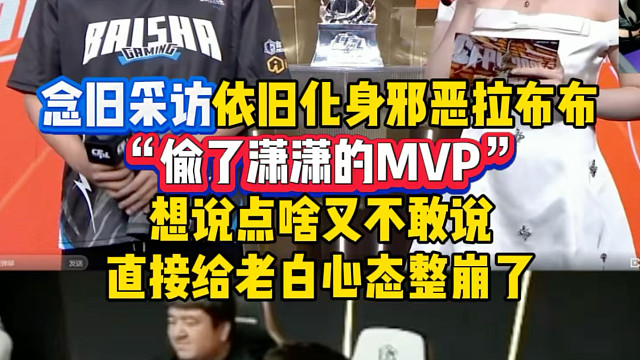 念旧采访依旧化身邪恶拉布布：“偷了潇潇的MVP”想说啥又不说了表情太搞了，直接给老白心态整崩了