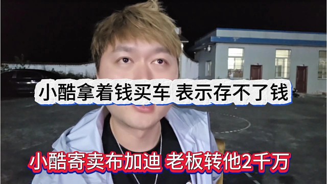小酷寄卖布加迪老板先给他2千万，小酷拿着钱就买车，说存不了钱的
