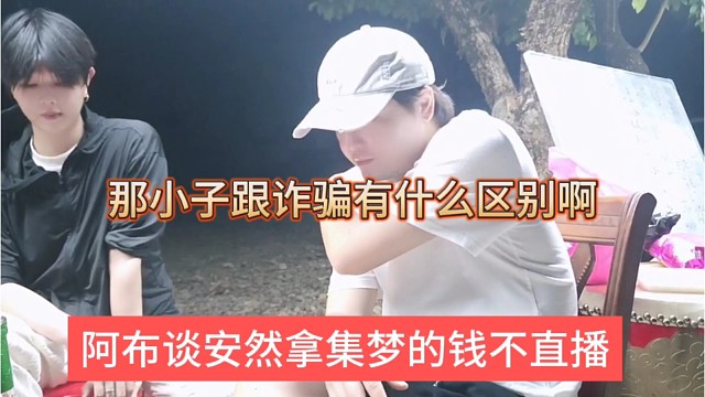 阿布谈安然拿集梦的钱不直播，那小子跟诈骗有什么区别