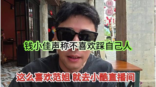 这么喜欢范姐，你去小酷的直播间，钱小佳声称不喜欢踩自己人