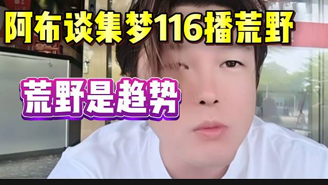 阿布称116要是搞荒野跟自己没关系。并直言荒野才是直播趋势！