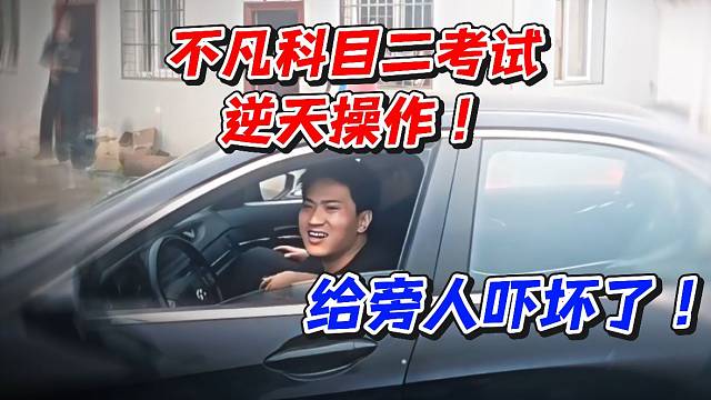 不凡科目二考试逆天操作！给旁人吓坏了