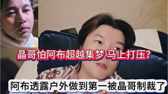阿布透露户外做到第一被晶哥制裁，晶哥怕阿布超越集梦马上打压