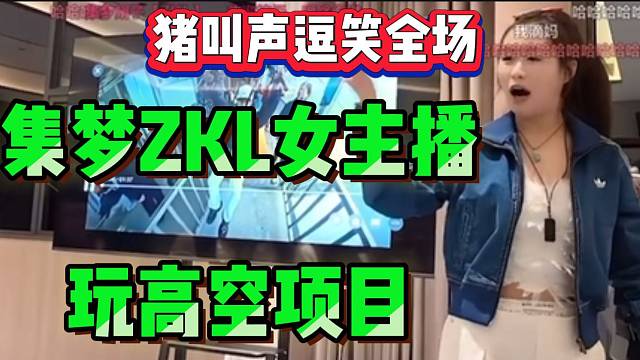 集梦ZKL女主播玩高空项目逗笑全场，发出阵阵猪叫声！