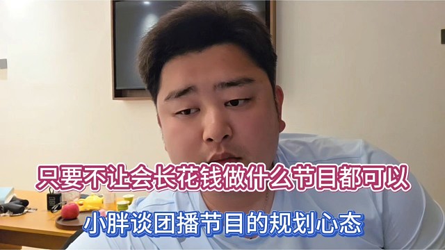 只要不让会长花钱做什么节目都可以，小胖谈团播节目的规划心态！