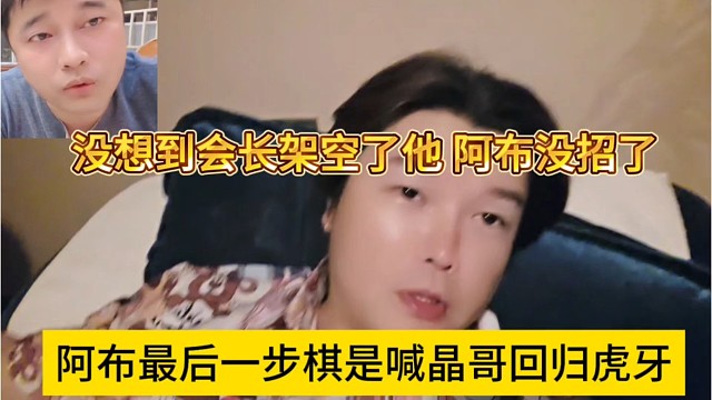阿布最后一步棋是喊晶哥回虎牙，没想到被会长架空了，阿布没招